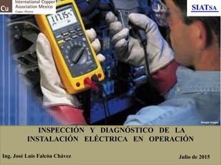 INSPECCIÓN Y DIAGNÓSTICO DE LA
INSTALACIÓN ELÉCTRICA EN OPERACIÓN
Julio de 2015Ing. José Luis Falcón Chávez
Google images
 