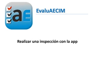 EvaluAECIM
Realizar una inspección con la app
 