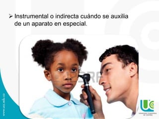  Instrumental o indirecta cuándo se auxilia
de un aparato en especial.