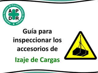 Guía para
inspeccionar los
accesorios de
Izaje de Cargas
 