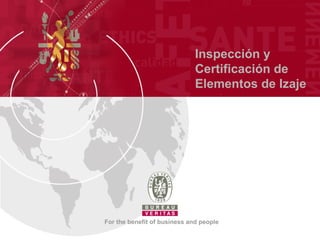 Inspección y
                              Certificación de
                              Elementos de Izaje




For the benefit of business and people
 