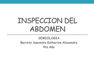 INSPECCION DEL
ABDOMEN
SEMIOLOGIA
Barreto Saavedra Katherine Alexandra
4to Año
 