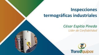Inspecciones
termográficas industriales
César Espitia Pineda
Líder de Confiabilidad
 