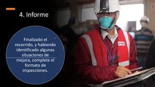 4. Informe
Finalizado el
recorrido, y habiendo
identificado algunas
situaciones de
mejora, complete el
formato de
inspecciones.
 
