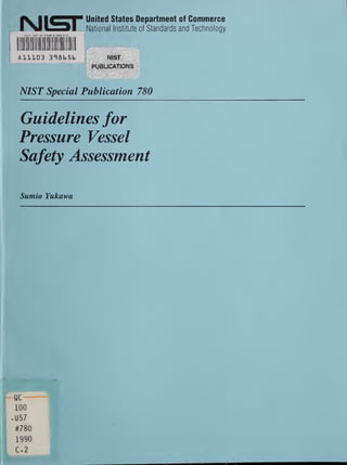 11^^^^ United States Department of Commerce
National Institute of Standards and Tectinology
NIST Special Publication 780
Guidelines for
Pressure Vessel
Safety Assessment
Sumio Yukawa
 