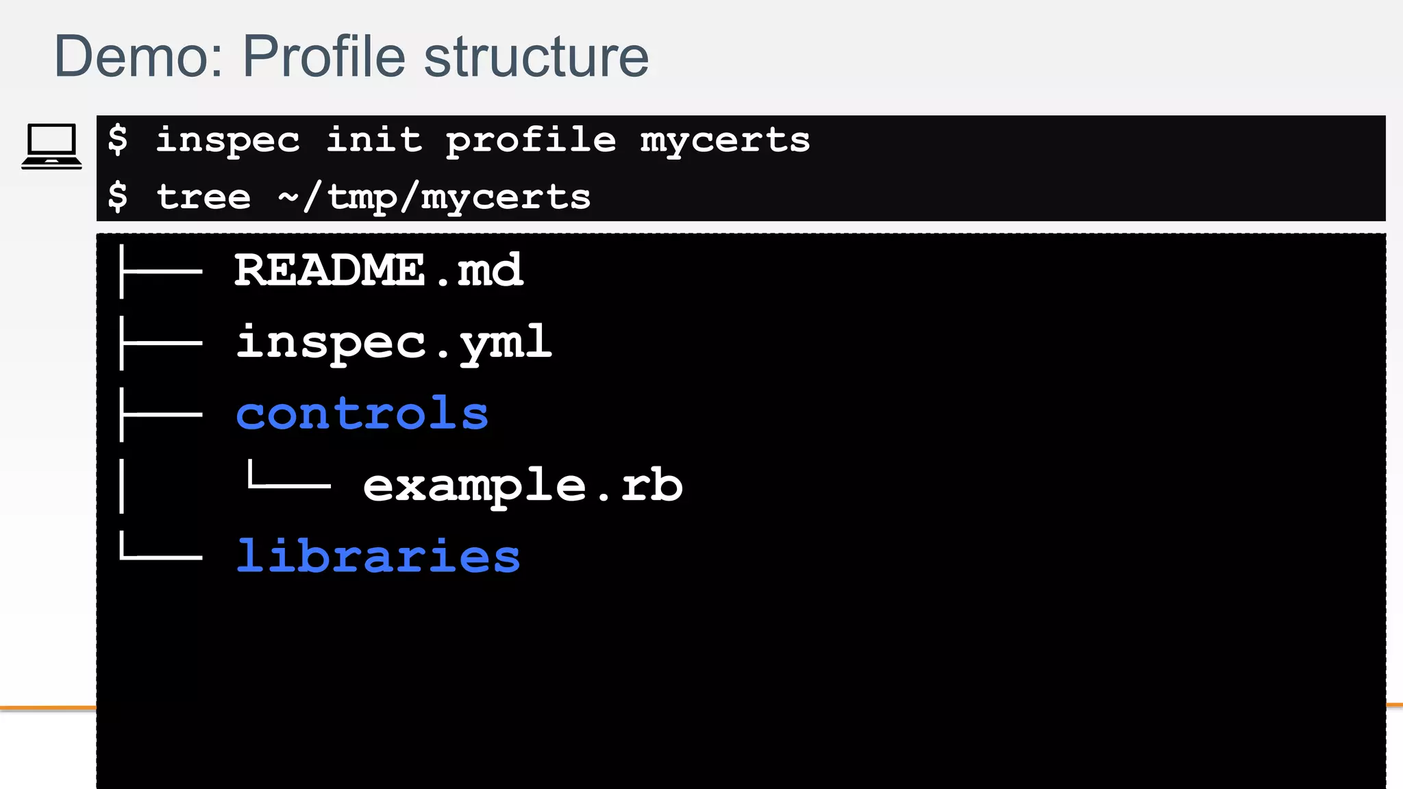 2-
├── README.md
├── inspec.yml
├── controls
│ └── example.rb
└── libraries
Demo: Profile structure
$ inspec init profile mycerts
$ tree ~/tmp/mycerts
 