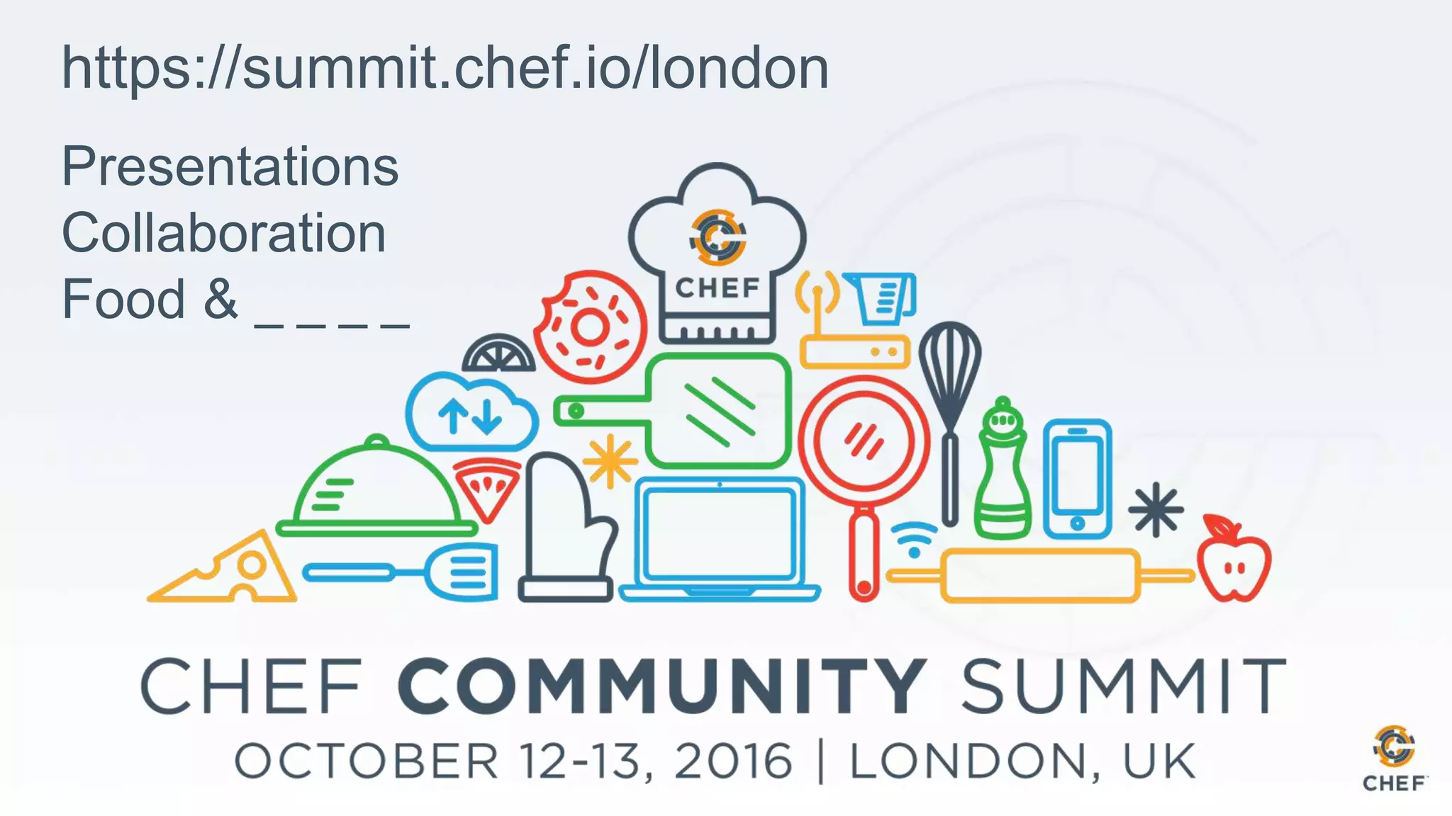 https://summit.chef.io/london
Presentations
Collaboration
Food & _ _ _ _
 