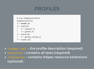 PROFILES
inspec.yml - the profile description (required)
controls - contains all tests (required)
libraries - contains InS...