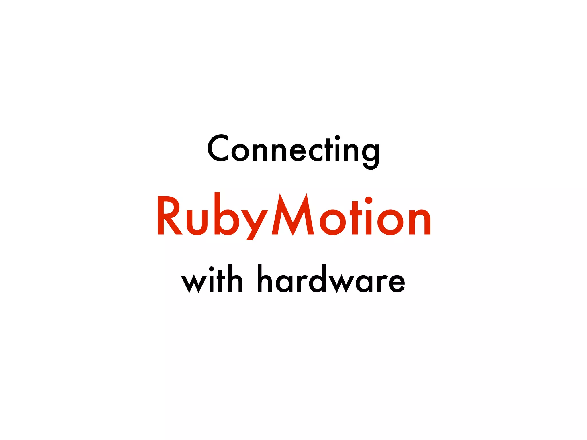 RubyMotion
with hardware
Connecting
 