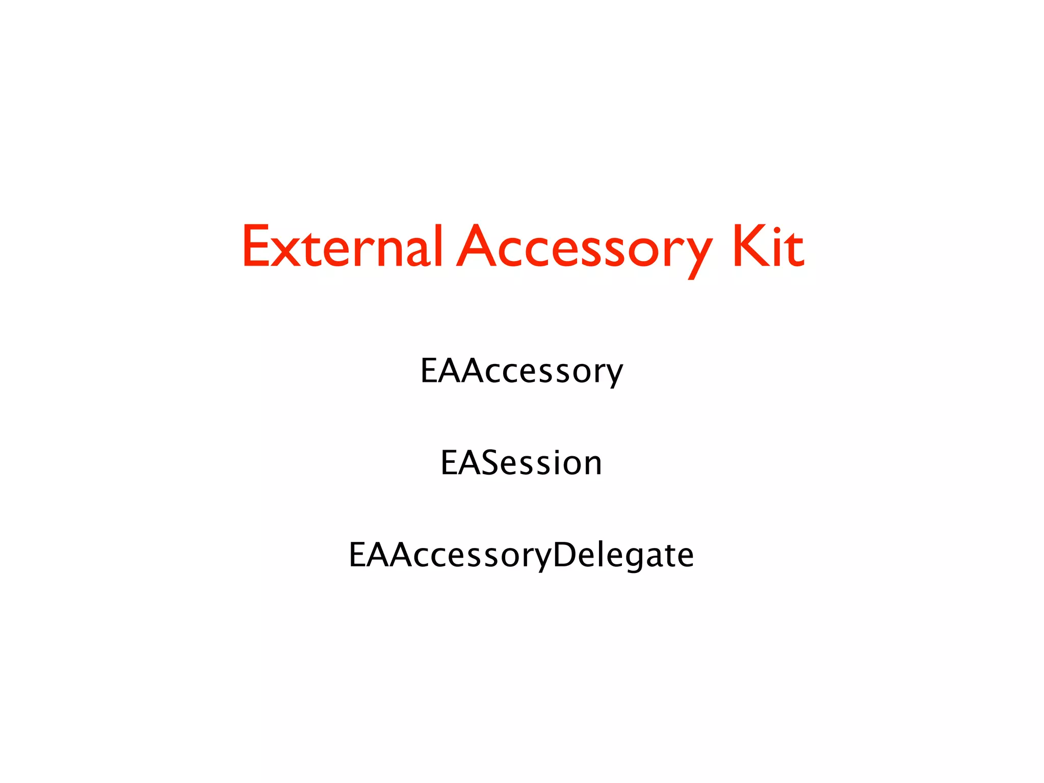 External Accessory Kit
EAAccessory
EASession
EAAccessoryDelegate
 