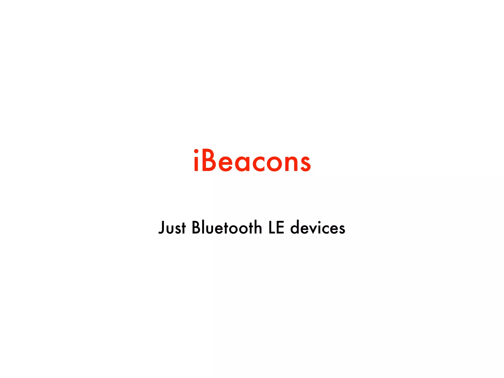 iBeacons
Just Bluetooth LE devices
 
