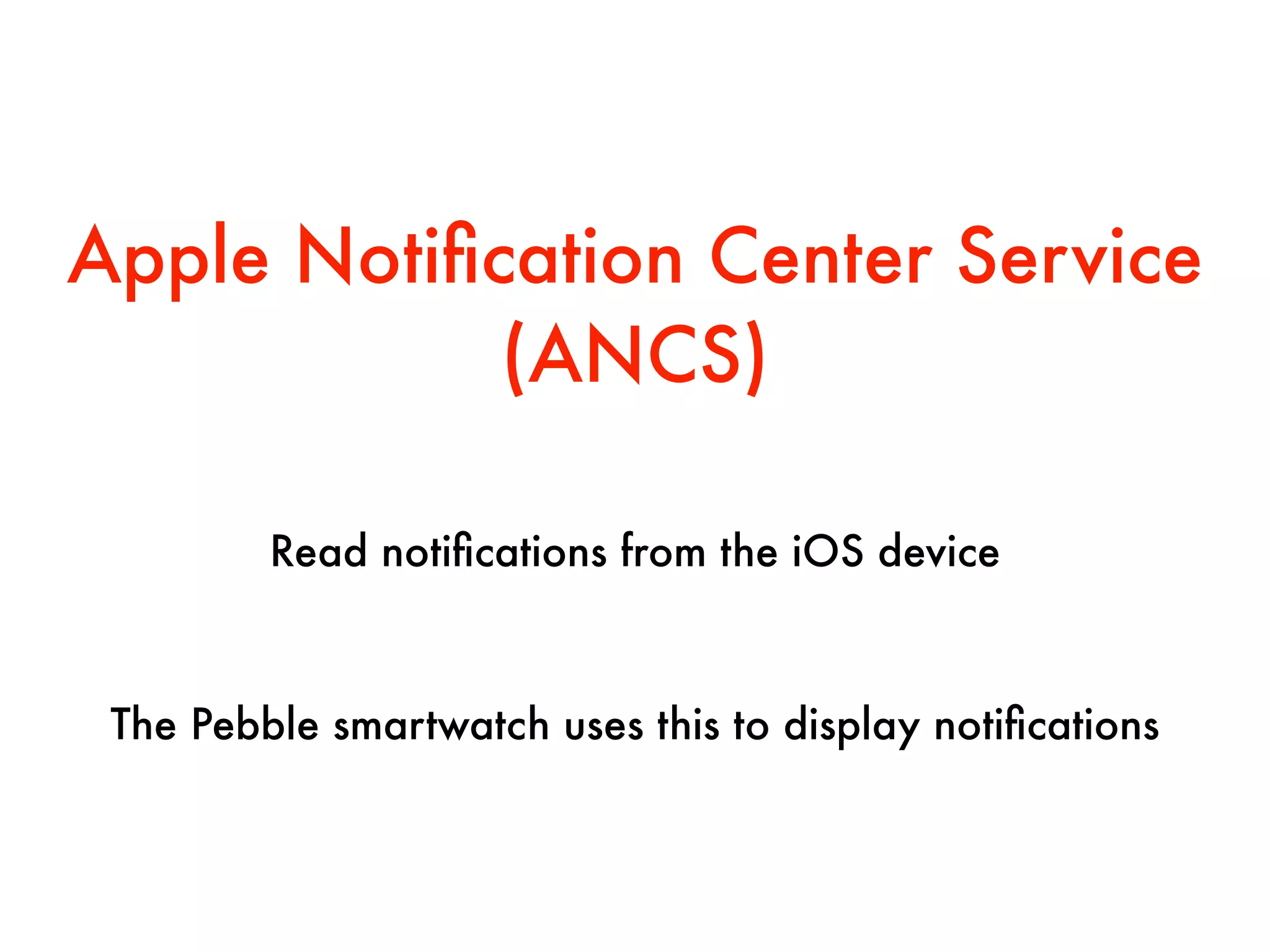 Apple Notiﬁcation Center Service
(ANCS)
Read notiﬁcations from the iOS device
The Pebble smartwatch uses this to display notiﬁcations
 