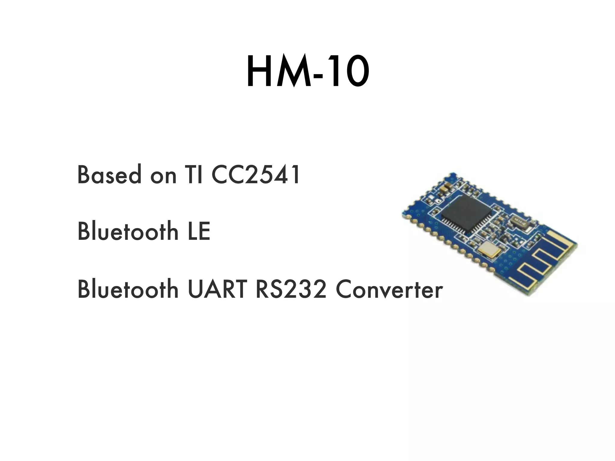 HM-10
Based on TI CC2541
Bluetooth LE
Bluetooth UART RS232 Converter
 