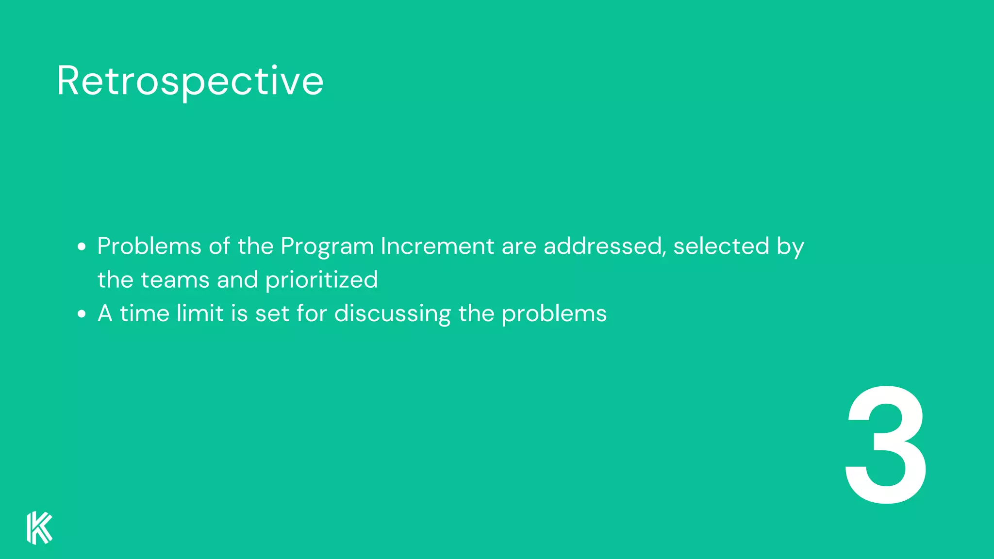 Retrospective
3
Problems of the Program Increment are addressed, selected by
the teams and prioritized
A time limit is set for discussing the problems
 
