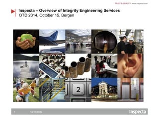 Inspecta – Overview of Integrity Engineering Services 
OTD 2014, October 15, Bergen 
1 16/10/2014 
 