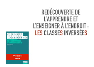 REDÉCOUVERTE DE
L’APPRENDRE ET
L’ENSEIGNER À L’ENDROIT :
LES CLASSES INVERSÉES
Vient de
sortir
 