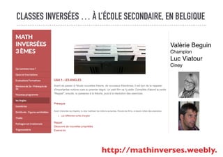 CLASSES INVERSÉES … À L’ÉCOLE SECONDAIRE, EN BELGIQUE
http://mathinverses.weebly.co
Valérie Beguin
Champion
Luc Viatour
Ciney
 