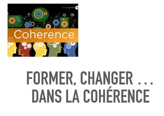 FORMER, CHANGER …
DANS LA COHÉRENCE
 