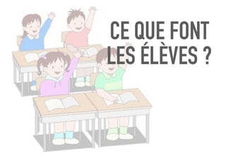CE QUE FONT
LES ÉLÈVES ?
 