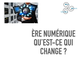 ÈRE NUMÉRIQUE
QU’EST-CE QUI
CHANGE ?
 