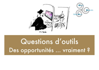 Questions d’outils
Des opportunités ... vraiment ?
 