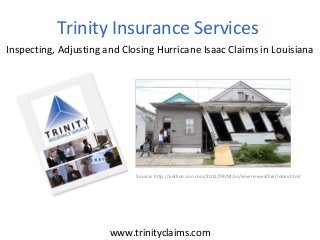 www.trinityclaims.com
Inspecting, Adjusting and Closing Hurricane Isaac Claims in Louisiana
Trinity Insurance Services
Source: http://edition.cnn.com/2012/09/04/us/severe-weather/index.html
 