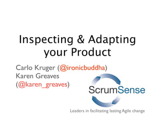Inspecting & Adapting
    your Product
Carlo Kruger (@ironicbuddha)
Karen Greaves
(@karen_greaves)


                Leaders in facilitating lasting Agile change
 