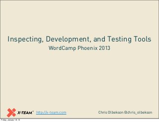 Inspecting, Development, and Testing Tools
                                WordCamp Phoenix 2013




                         http://x-team.com      Chris Olbekson @chris_olbekson
Friday, January 18, 13
 
