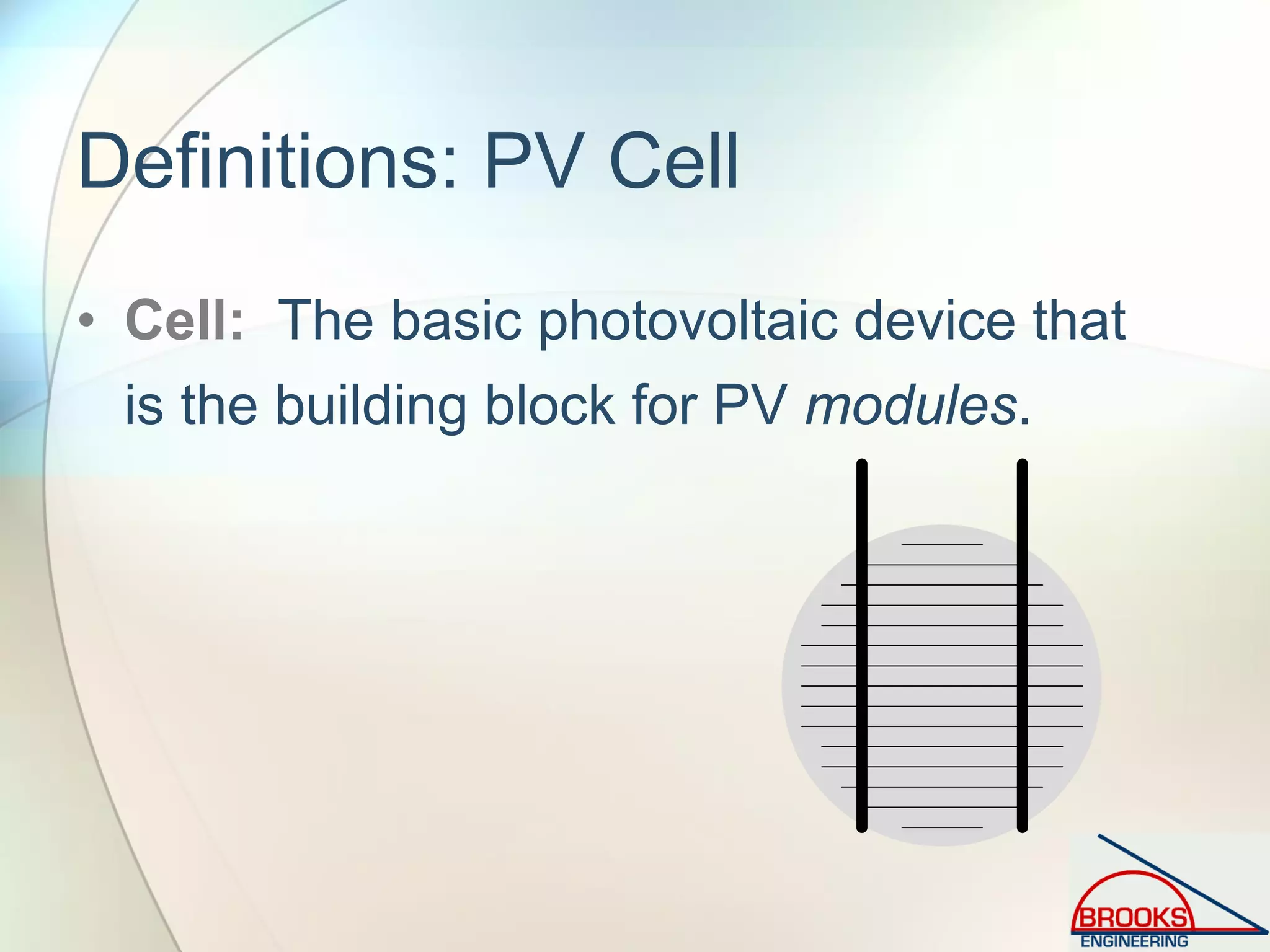Definitions: PV Cell
• Cell: The basic photovoltaic device that
is the building block for PV modules.
 