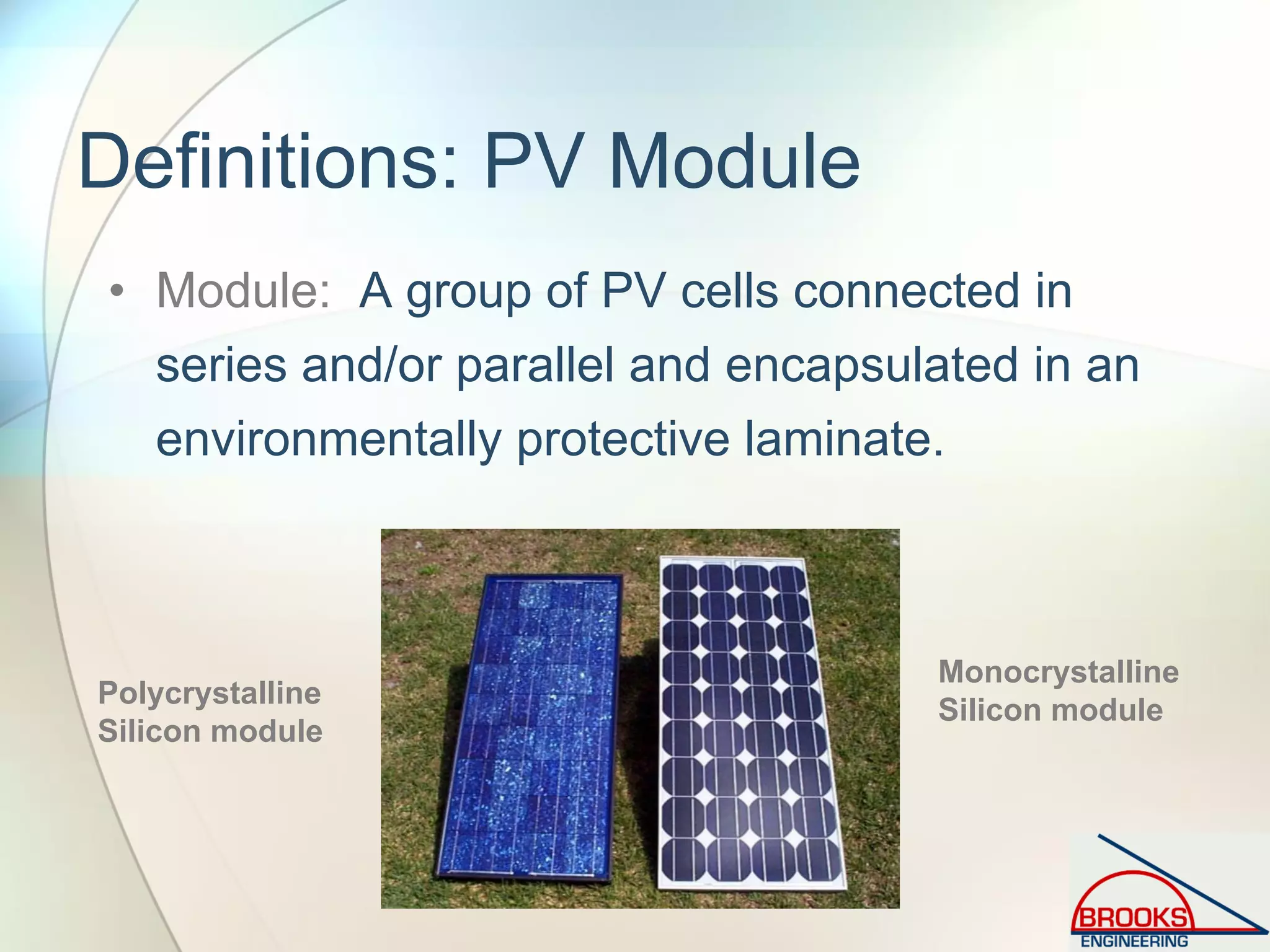 Definitions: PV Module
• Module: A group of PV cells connected in
series and/or parallel and encapsulated in an
environmentally protective laminate.
Polycrystalline
Silicon module
Monocrystalline
Silicon module
 