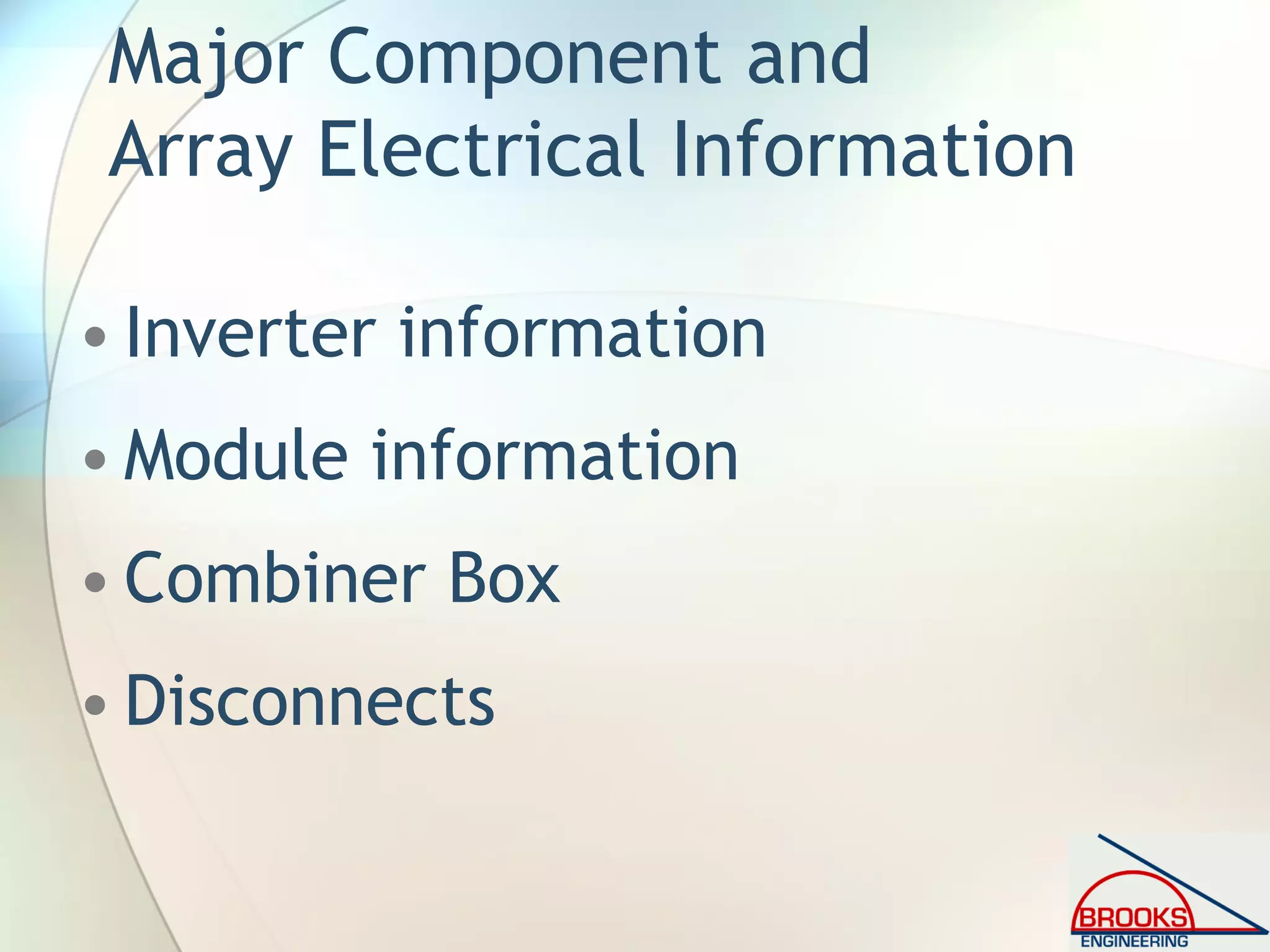 Major Component and
Array Electrical Information
• Inverter information
• Module information
• Combiner Box
• Disconnects
 