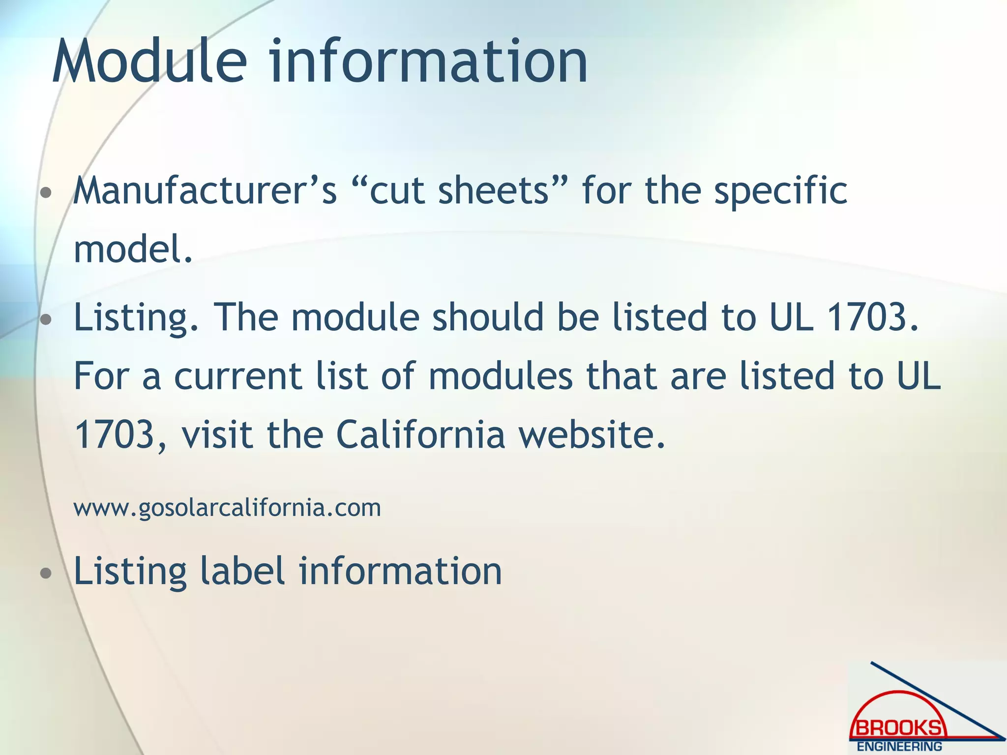 Module information
• Manufacturer’s “cut sheets” for the specific
model.
• Listing. The module should be listed to UL 1703.
For a current list of modules that are listed to UL
1703, visit the California website.
www.gosolarcalifornia.com
• Listing label information
 