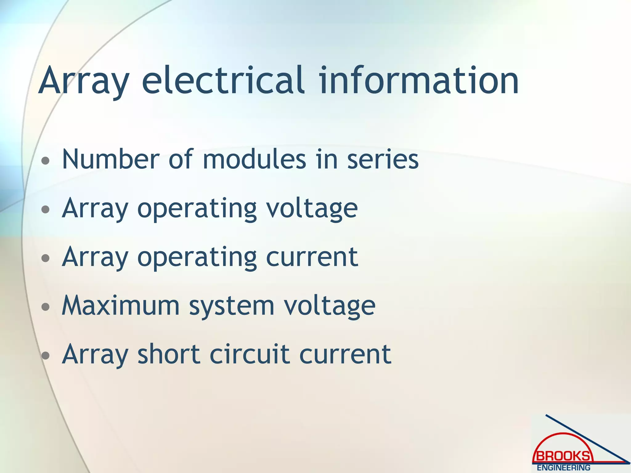 Array electrical information
• Number of modules in series
• Array operating voltage
• Array operating current
• Maximum system voltage
• Array short circuit current
 