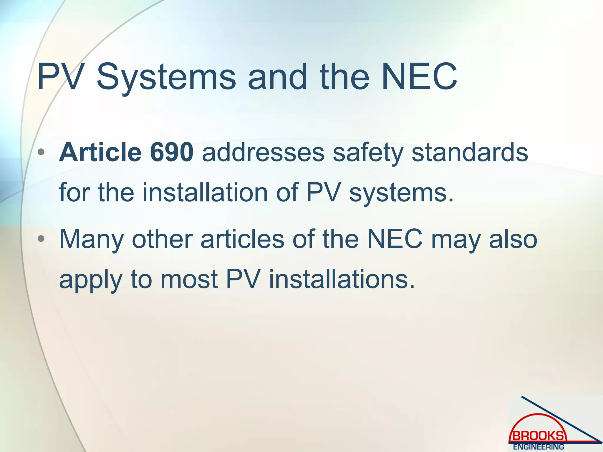 PV Systems and the NEC
• Article 690 addresses safety standards
for the installation of PV systems.
• Many other articles of the NEC may also
apply to most PV installations.
 