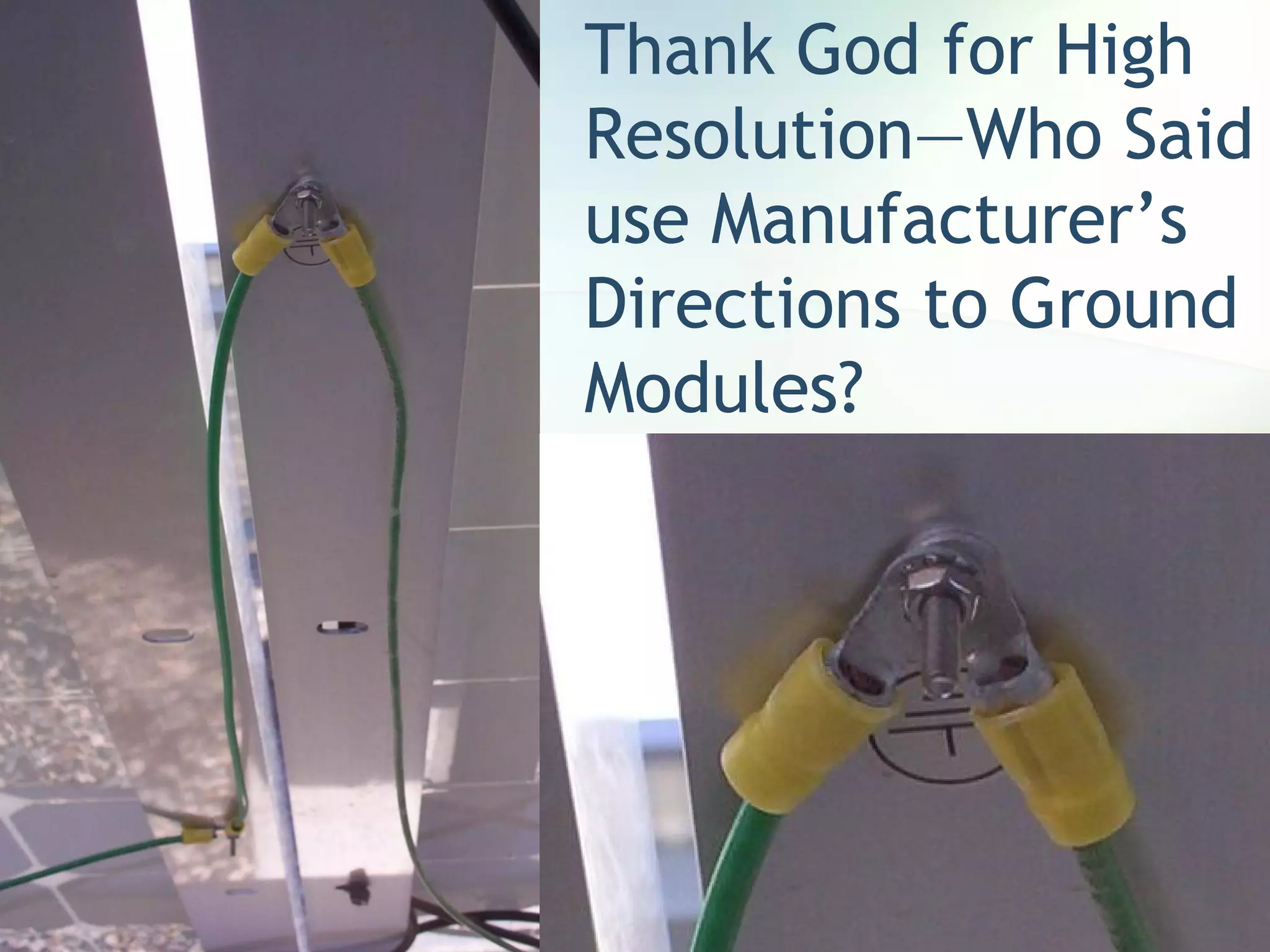 Thank God for High
Resolution—Who Said
use Manufacturer’s
Directions to Ground
Modules?
 
