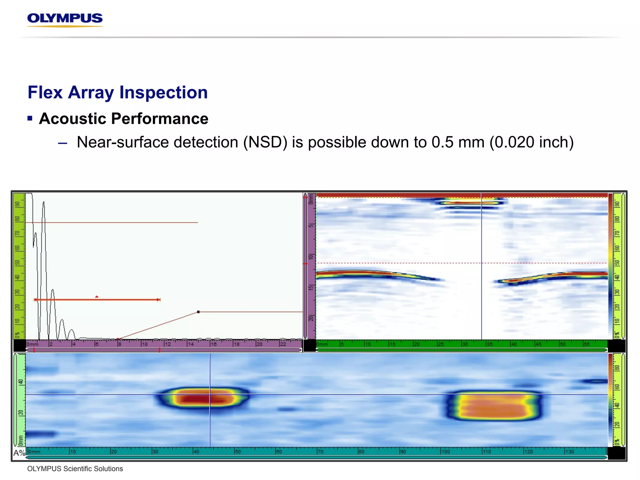 Flex Array Inspection
§  Acoustic Performance
–  Near-surface detection (NSD) is possible down to 0.5 mm (0.020 inch)
OLYMPUS Scientific Solutions
 