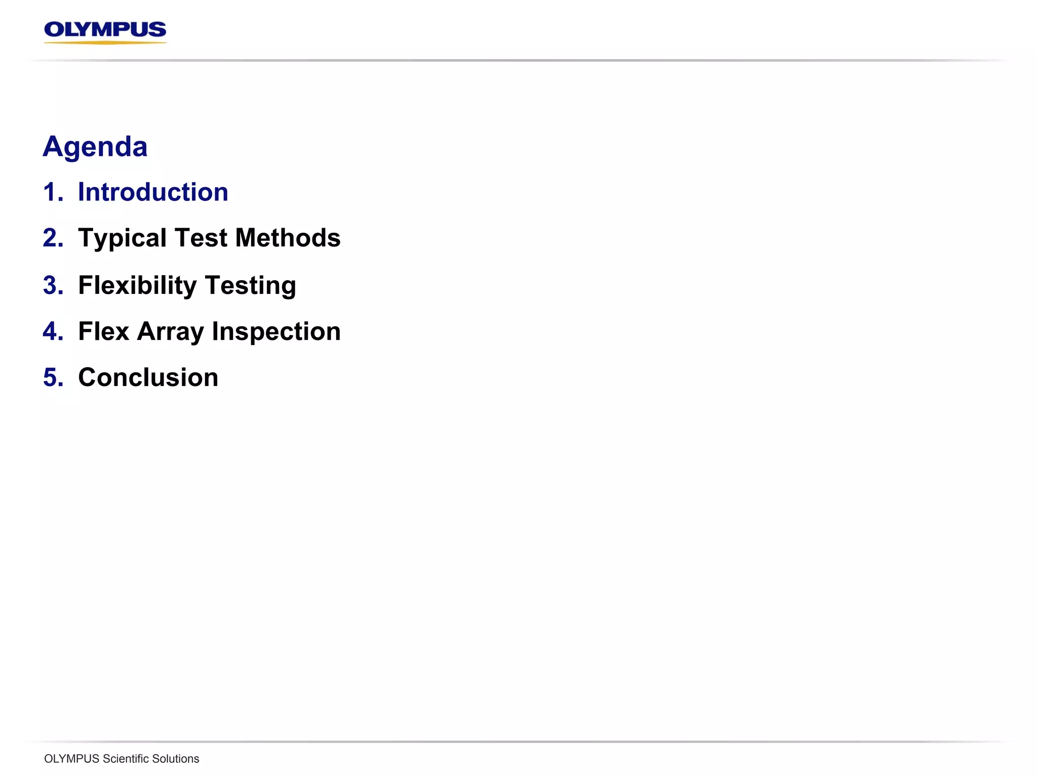 Agenda
1.  Introduction
2.  Typical Test Methods
3.  Flexibility Testing
4.  Flex Array Inspection
5.  Conclusion
OLYMPUS Scientific Solutions
 