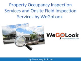 Property Occupancy Inspection
Services and Onsite Field Inspection
      Services by WeGoLook




           http://www.wegolook.com
 