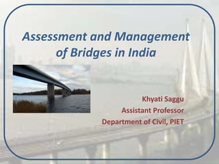 Assessment and Management
of Bridges in India
Khyati Saggu
Assistant Professor
Department of Civil, PIET
 