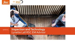 Inspection andTechnology
Lynette Lall RSC EM Advisor
09/06/2014
 