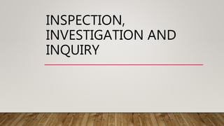 INSPECTION,
INVESTIGATION AND
INQUIRY
 