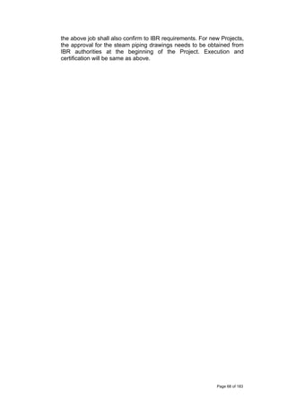 the above job shall also confirm to IBR requirements. For new Projects,
the approval for the steam piping drawings needs to be obtained from
IBR authorities at the beginning of the Project. Execution and
certification will be same as above.
Page 68 of 183
 