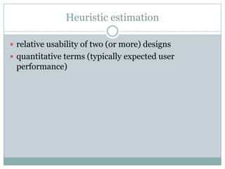 Heuristic estimationrelative usability of two (or more) designsquantitative terms (typically expected user performance)