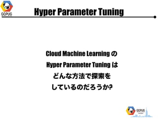 Hyper Parameter Tuning
Cloud Machine Learning ?
Hyper Parameter Tuning ?
ɤ?̽?
ƤΤ?
 