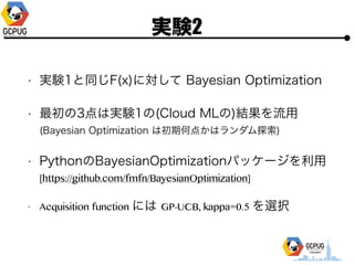gY2
? gY1ͬF(x)ˌ Bayesian Optimization
? 3όgY1(Cloud ML)Y??
(Bayesian Optimization ϳںε㤫ϥ̽)
? PythonBayesianOptimizationѥå`??
[https://github.com/fmfn/BayesianOptimization]
? Acquisition function ˤ GP-UCB, kappa=0.5 xk
 