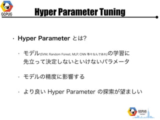 Hyper Parameter Tuning
? Hyper Parameter Ȥ?
? ǥ(SVM, Random Forest, MLP, CNN ȡʤǤ)ѧ?
?äƛQʤȤʤѥ`
? ǥξȤӰ푤
?  Hyper Parameter ̽ޤ
 