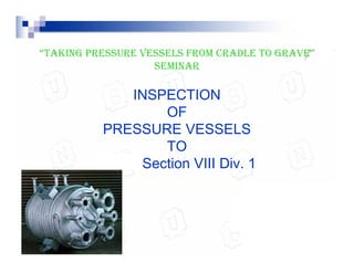 May 29, 2011 1
“TAKING PRESSURE VESSELS FROM CRADLE TO GRAVE”
SEMINAR
INSPECTION
OF
PRESSURE VESSELS
TO
ASME Section VIII Div. 1
Manish Waghare
ABSG Consulting Inc.,
ABSG Consulting Inc.,
Singapore
Singapore
January 28, 2011
January 28, 2011
 