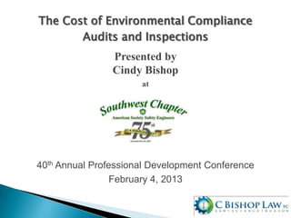 The Cost of Environmental Compliance
Audits and Inspections
Presented by
Cindy Bishop
at
40th Annual Professional Development Conference
February 4, 2013
 