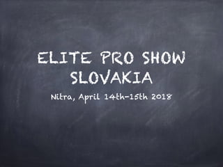 ELITE PRO SHOW
SLOVAKIA
Nitra, April 14th-15th 2018
 