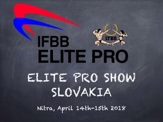 ELITE PRO SHOW
SLOVAKIA
Nitra, April 14th-15th 2018
 